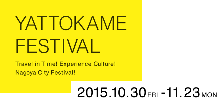 YATTOKAME FESTIVAL Travel in Time! Experience Culture! Nagoya City Festival! 2015.10.30-11.23