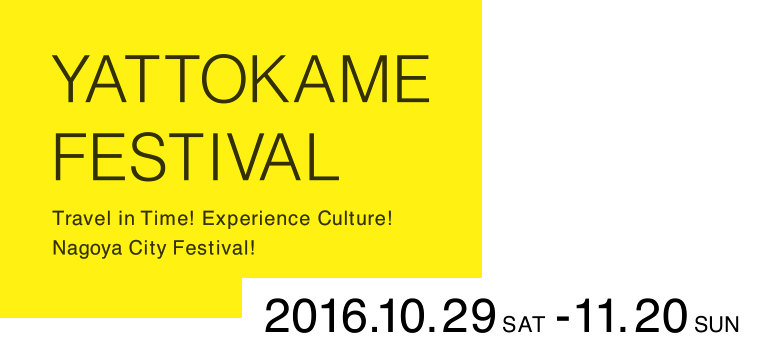 YATTOKAME FESTIVAL Travel in Time! Experience Culture! Nagoya City Festival! 2016.10.29-11.20