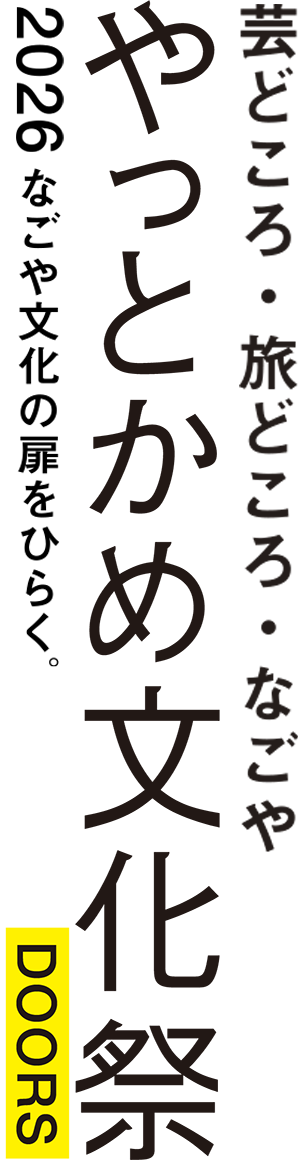 なごや文化の扉をひらく。やっとかめ文化祭 DOORS